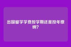 出国留学学费按学期还是按年缴纳？