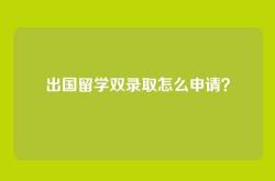 出国留学双录取怎么申请？