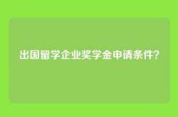 出国留学企业奖学金申请条件？