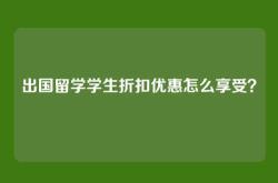 出国留学学生折扣优惠怎么享受？