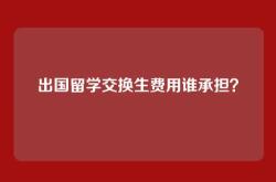 出国留学交换生费用谁承担？