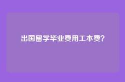 出国留学毕业费用工本费？