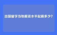 出国留学当地薪资水平起薪多少？