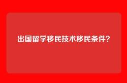 出国留学移民技术移民条件？