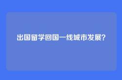 出国留学回国一线城市发展？