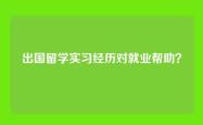 出国留学实习经历对就业帮助？
