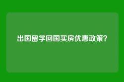 出国留学回国买房优惠政策？