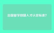 出国留学回国人才认定标准？