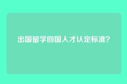 出国留学回国人才认定标准？