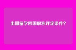 出国留学回国职称评定条件？