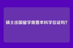 硕士出国留学需要本科学位证吗？