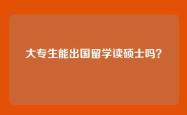 大专生能出国留学读硕士吗？