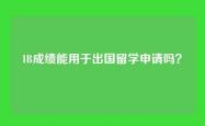 IB成绩能用于出国留学申请吗？