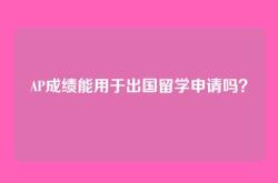 AP成绩能用于出国留学申请吗？