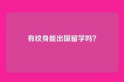有纹身能出国留学吗？