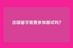出国留学需要参加面试吗？