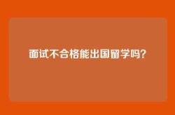 面试不合格能出国留学吗？