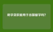 助学贷款能用于出国留学吗？