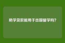 助学贷款能用于出国留学吗？