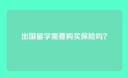 出国留学需要购买保险吗？