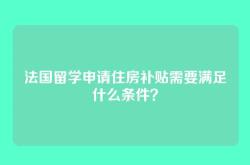法国留学申请住房补贴需要满足什么条件？