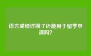 语言成绩过期了还能用于留学申请吗？