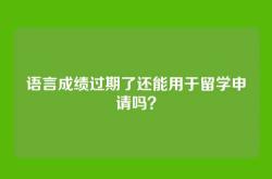 语言成绩过期了还能用于留学申请吗？