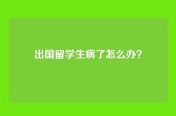 出国留学生病了怎么办？