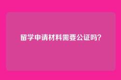留学申请材料需要公证吗？