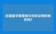 出国留学需要提交存款证明的原件吗？