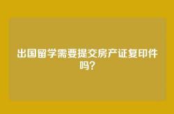 出国留学需要提交房产证复印件吗？
