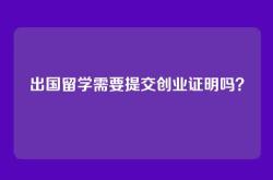 出国留学需要提交创业证明吗？