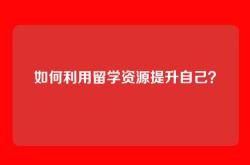 如何利用留学资源提升自己？