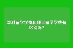 本科留学学费和硕士留学学费有区别吗？