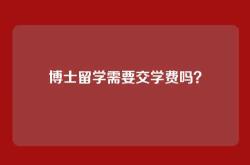 博士留学需要交学费吗？