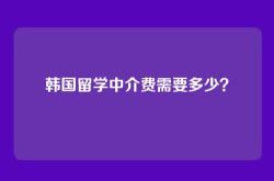 韩国留学中介费需要多少？