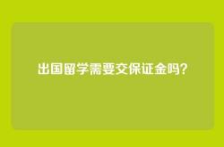 出国留学需要交保证金吗？