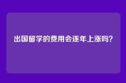 出国留学的费用会逐年上涨吗？