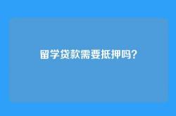 留学贷款需要抵押吗？