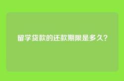 留学贷款的还款期限是多久？