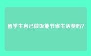 留学生自己做饭能节省生活费吗？