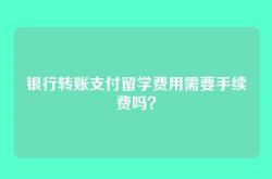 银行转账支付留学费用需要手续费吗？