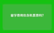 留学费用包含机票费吗？