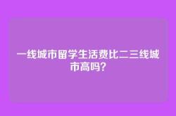 一线城市留学生活费比二三线城市高吗？