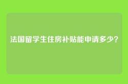 法国留学生住房补贴能申请多少？