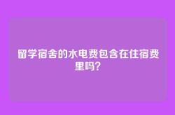 留学宿舍的水电费包含在住宿费里吗？