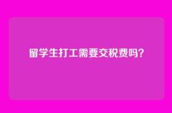 留学生打工需要交税费吗？