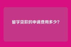 留学贷款的申请费用多少？