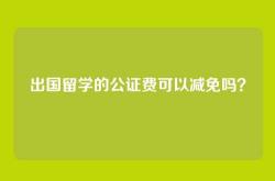 出国留学的公证费可以减免吗？