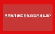 贫困学生出国留学有费用补贴吗？